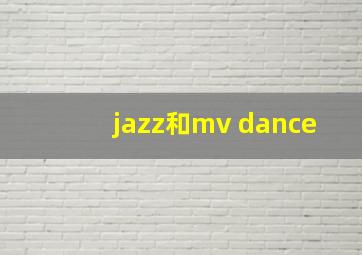 jazz和mv dance